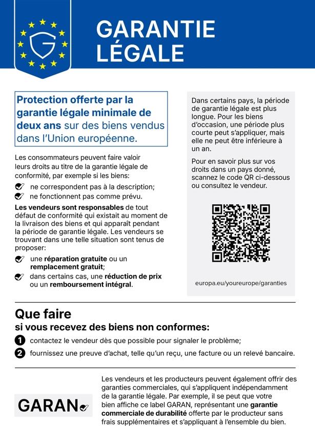 Garantie légale minimale de deux ans pour les produits vendus au sein de l’UE. Veuillez contacter le vendeur en cas de produit non conforme, en joignant une preuve d’achat. Les vendeurs sont tenus de proposer gratuitement une réparation, un remplacement ou un remboursement. Pour en savoir plus, consultez : europa.eu/youreurope/guarantees